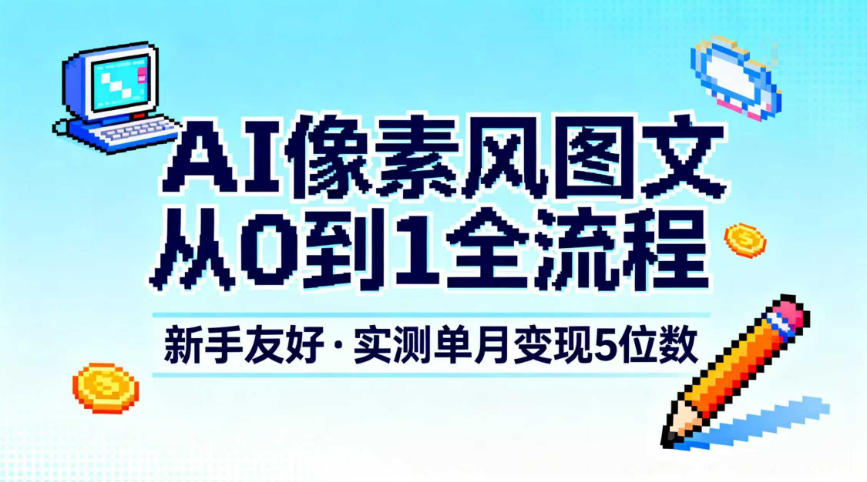 AI像素风图文从0到1全流程,新手友好,实测单月变现5位数_就是爱分享