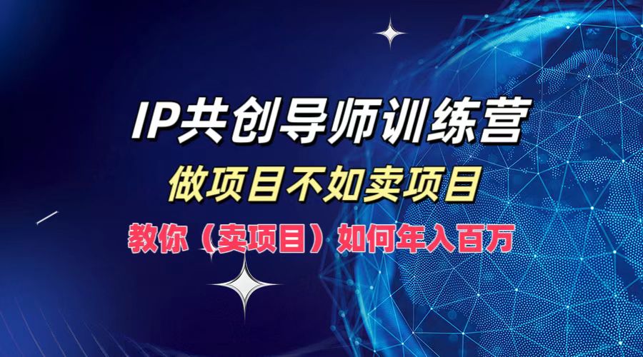 IP共创导师训练营，做项目不如卖项目，教你(卖项目)如何实现年入百万_就是爱分享