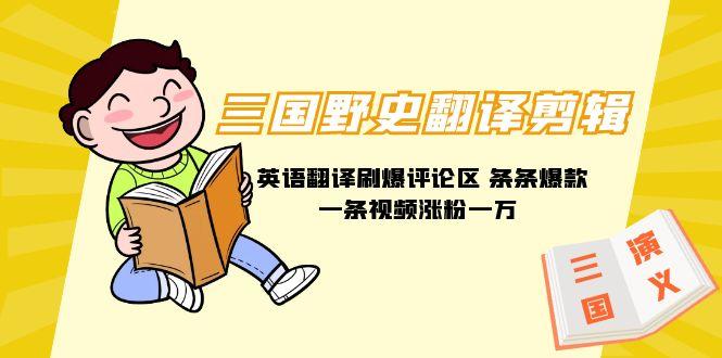 (9264期)三国野史翻译剪辑 英语翻译刷爆评论区 条条爆款一条视频涨粉1w+附888G素材_就是爱分享