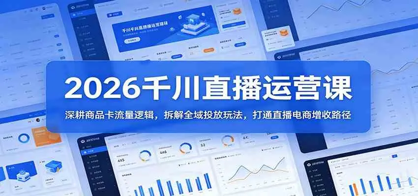 2026千川直播运营课：深耕商品卡流量逻辑，拆解全域投放玩法，打通直播电商增收路径_就是爱分享