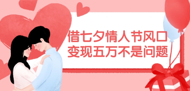借七夕情人节风口，现在需求量爆棚，变现五万不是问题【揭秘】_就是爱分享