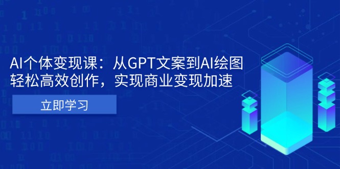 AI个体变现课：从GPT文案到AI绘图，轻松高效创作，实现商业变现加速_就是爱分享