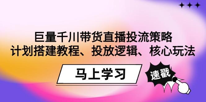 巨量千川带货直播投流策略：计划搭建教程、投放逻辑、核心玩法！_就是爱分享