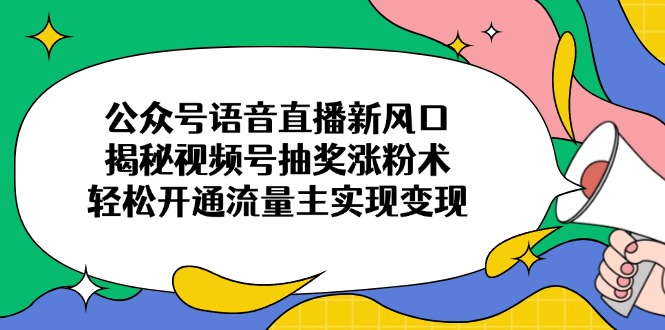 公众号语音直播新风口，揭秘视频号抽奖涨粉术，轻松开通流量主实现变现_就是爱分享