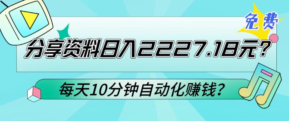 免费分享资料日入2227.18元？每天10分钟自动化赚钱？_就是爱分享