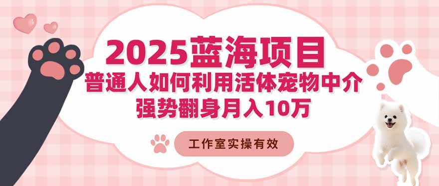 （16489期）2025蓝海项目：普通人如何利用活体宠物中介，强势翻身月入10万_就是爱分享