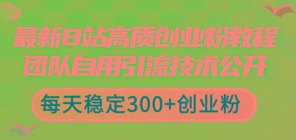 最新B站高质创业粉教程，团队自用引流技术公开，每天稳定300+创业粉_就是爱分享