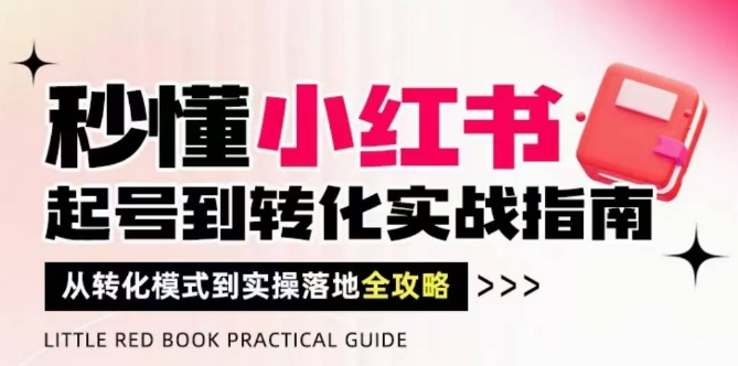 秒懂小红书-起号到转化实战指南，​从转化模式到实操落地全攻略，让你破解流量玄学，做得有结果_就是爱分享