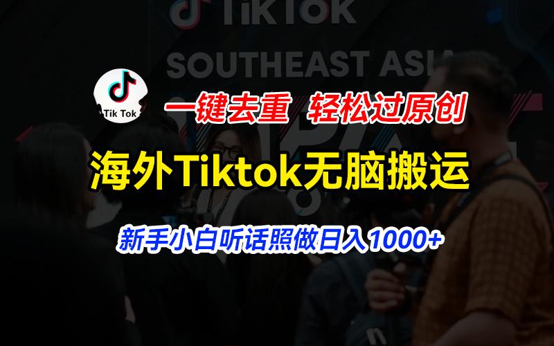 海外Tiktok短视频无脑搬运，一键去重轻松过原创，新手小白听话照做日入..._就是爱分享