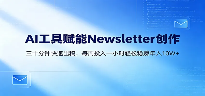 AI赋能Newsletter变现课：30分钟出内容，每周1小时年入10W+_就是爱分享