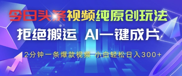 今日头条视频纯原创玩法，拒绝搬运，AI一键成片， 2分钟一条爆款视频，小白也能轻松日入3张+【揭秘】_就是爱分享