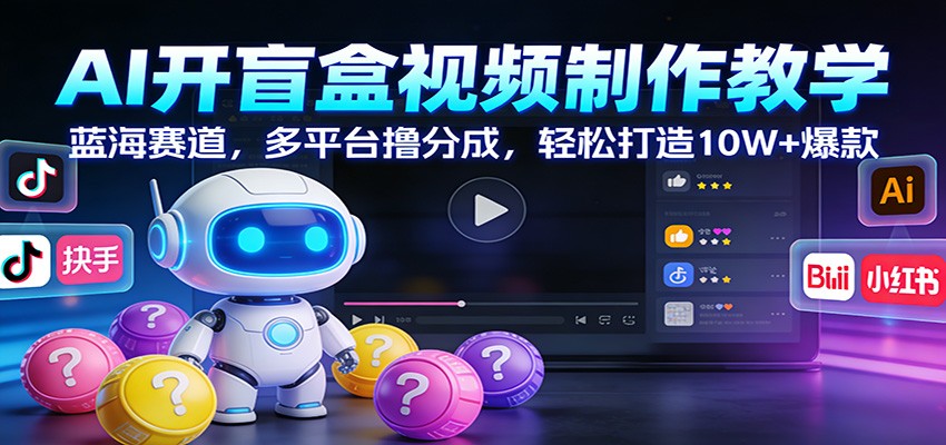 AI开盲盒视频制作教学:蓝海赛道,多平台撸分成,轻松打造10W+爆款_就是爱分享