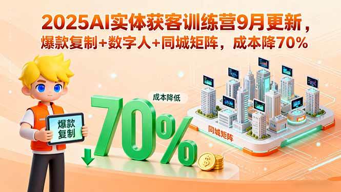 （15975期）2025AI实体获客训练营9月更新，爆款复制+数字人+同城矩阵，成本降70%_就是爱分享