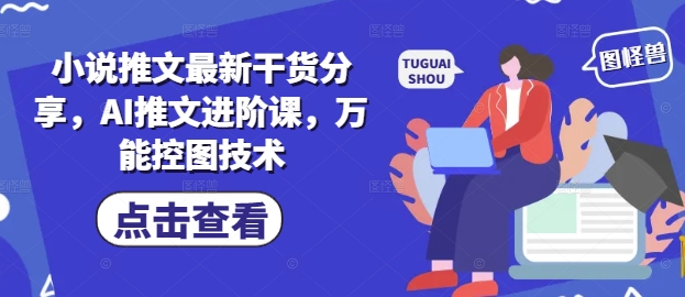 小说推文最新干货分享，AI推文进阶课，万能控图技术_就是爱分享