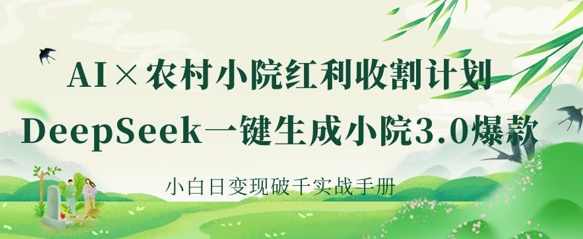 AI+农村小院红利收割：DeepSeek一键生成小院3.0爆款，小白日变现破千实战手册_就是爱分享