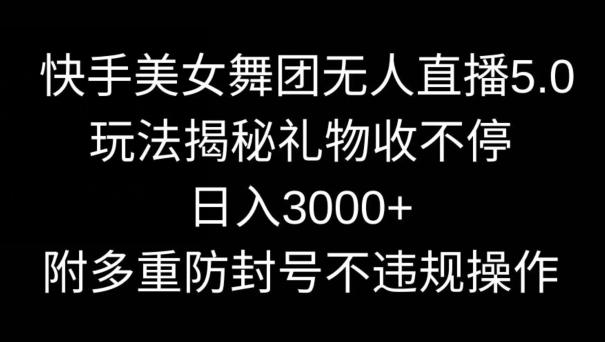 快手美女舞团无人直播5.0玩法，礼物收不停，日入3000+，内附多重防封号不违规操作【揭秘】_就是爱分享