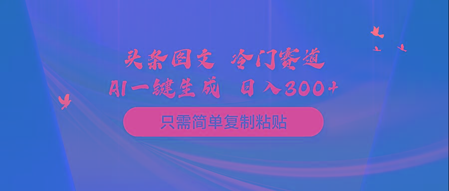 (10039期)头条图文 冷门赛道 只需简单复制粘贴 几分钟一条作品 日入300+_就是爱分享