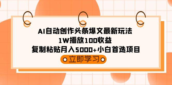 (9260期)AI自动创作头条爆文最新玩法 1W播放100收益 复制粘贴月入5000+小白首选项目_就是爱分享