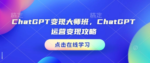 ChatGPT变现大师班，ChatGPT运营变现攻略_就是爱分享