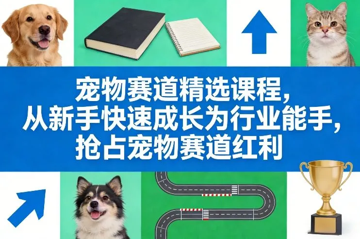 宠物赛道精选课程，从新手快速成长为行业能手，抢占宠物赛道红利_就是爱分享