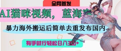 AI猫咪视频蓝海赛道，操作简单，直接海外搬运，简单去重，操作简单，有手就行日入3张_就是爱分享