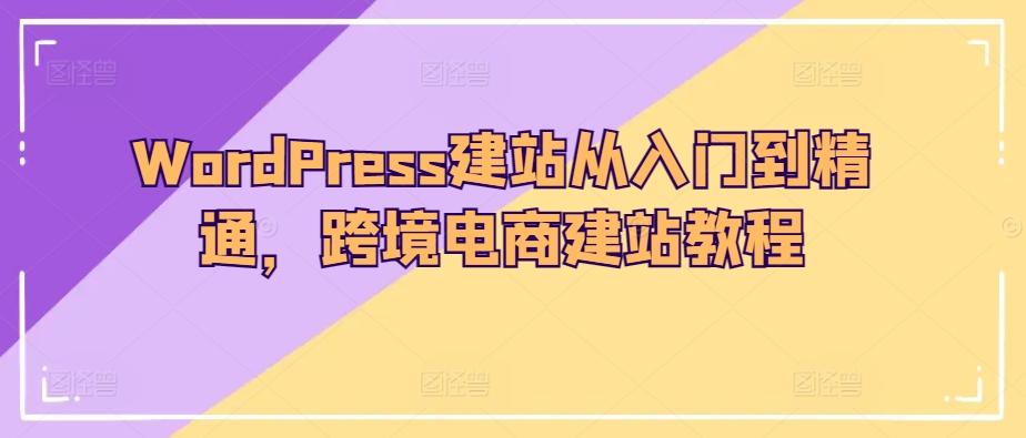 WordPress建站从入门到精通，跨境电商建站教程_就是爱分享