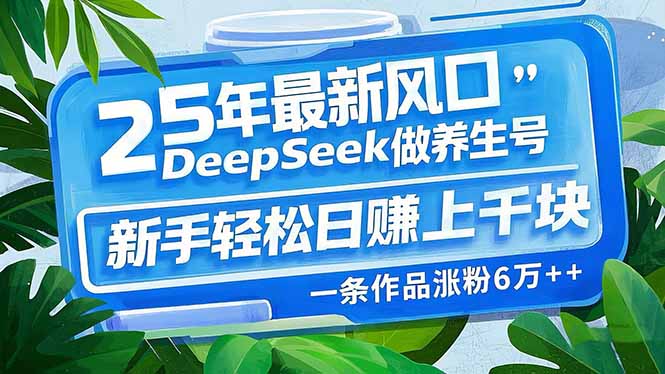 25年最新风口，用DeepSeek做养生号，新手轻松日赚上千块，一条作品涨粉..._就是爱分享