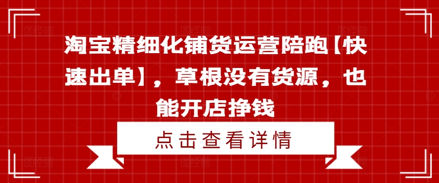 淘宝精细化铺货运营陪跑【快速出单】，草根没有货源，也能开店挣钱_就是爱分享