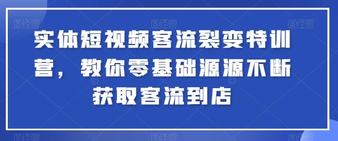 实体短视频客流裂变特训营，教你零基础源源不断获取客流到店_就是爱分享