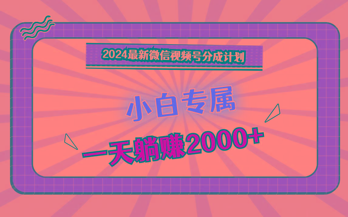 2024最新微信视频号分成计划，对新人友好，一天躺赚2000+_就是爱分享
