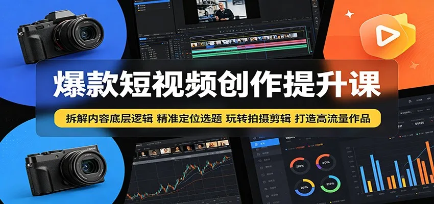 爆款短视频创作提升课:拆解内容底层逻辑,精准定位选题玩转拍摄剪辑打造高流量作品_一起云网创