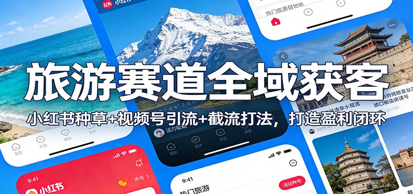 旅游赛道全域获客：小红书种草+视频号引流+截流打法，打造盈利闭环_就是爱分享