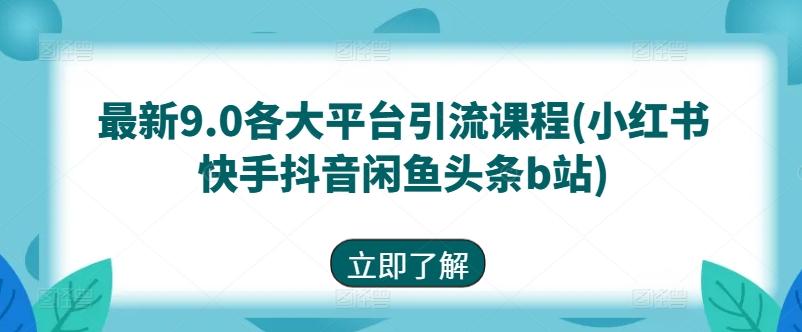 最新9.0各大平台引流课程(小红书快手抖音闲鱼头条b站)_就是爱分享