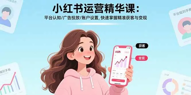 （17468期）小红书运营精华课-更新：平台认知/广告投放/账户设置,快速掌握精准获客与变现_就是爱分享