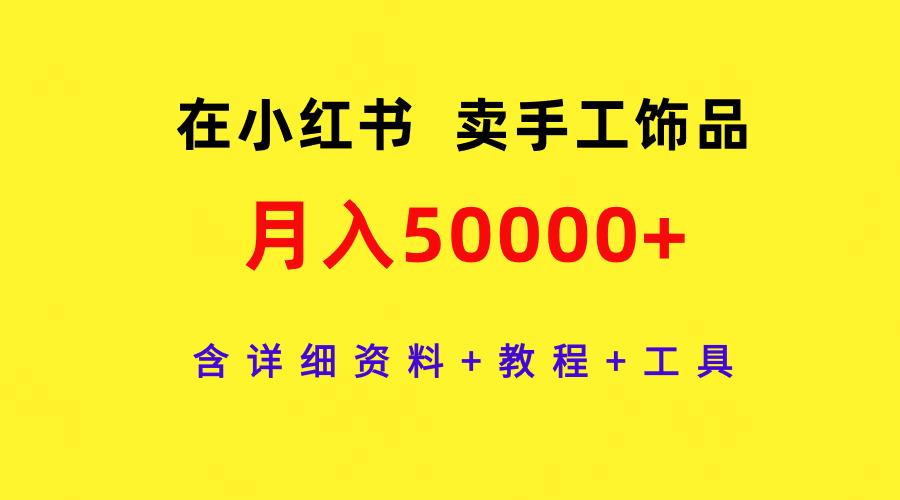 (9585期)在小红书卖手工饰品，月入50000+，含详细资料+教程+工具_就是爱分享