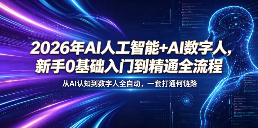 2026年AI人工智能+AI数字人,新手0基础入门到精通全流程,从AI认知到数字人全自动,一套打通全链路_一起云网创