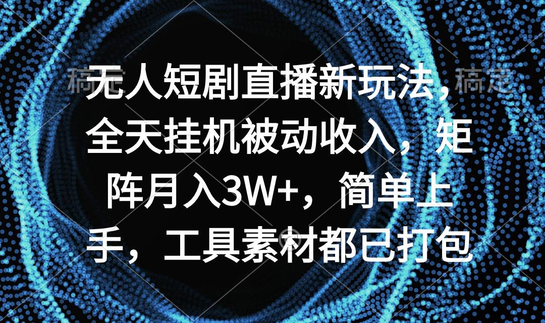 无人短剧直播新玩法，全天挂机被动收入，矩阵月入3W+，简单上手，工具素..._就是爱分享