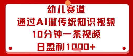 幼儿赛道：通过AI做传统知识视频，10分钟一条视频，日盈利多张_就是爱分享