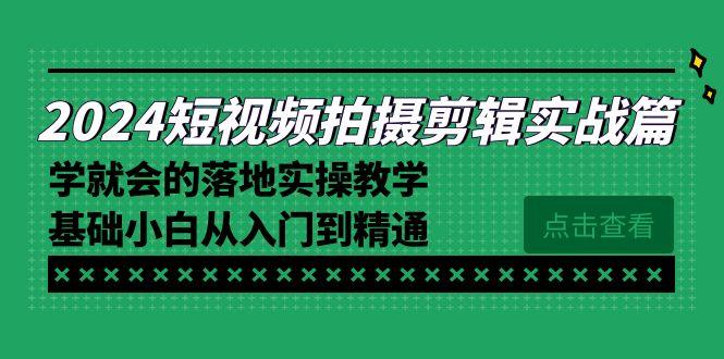 2024短视频拍摄剪辑实操篇，学就会的落地实操教学，基础小白从入门到精通_就是爱分享