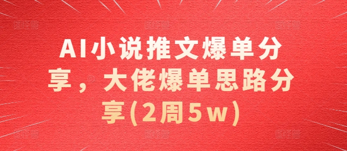 AI小说推文爆单分享，大佬爆单思路分享(2周5w)_就是爱分享