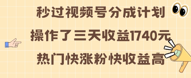 视频号分成计划操作了三天收益1740元 这类视频很好做，热门快涨粉快收益高【揭秘】_就是爱分享
