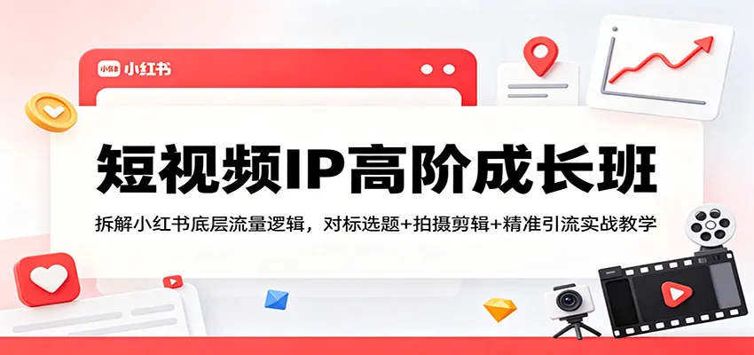 短视频IP高阶成长班：拆解小红书底层流量逻辑，对标选题+拍摄剪辑+ 精准引流实战教学_就是爱分享