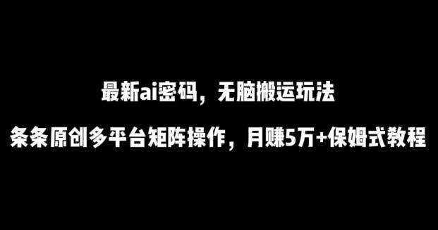 最新ai流量密码，傻瓜式搬运玩法，条条原创，多平台矩阵操作，月赚5万+保姆式教程【揭秘】_就是爱分享