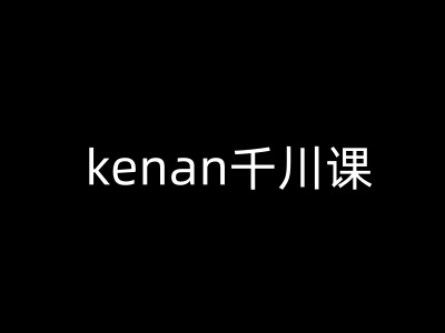 kenan千川课-kenan抖音电商巨量千川教程_就是爱分享