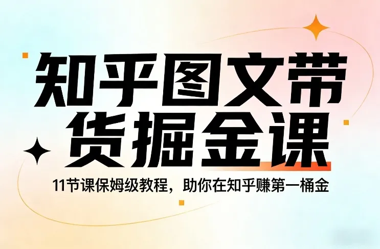 知乎图文带货掘金课，11节课保姆级教程，助你在知乎賺第一桶金_就是爱分享