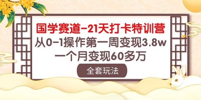 国学 赛道-21天打卡特训营：从0-1操作第一周变现3.8w，一个月变现60多万_就是爱分享