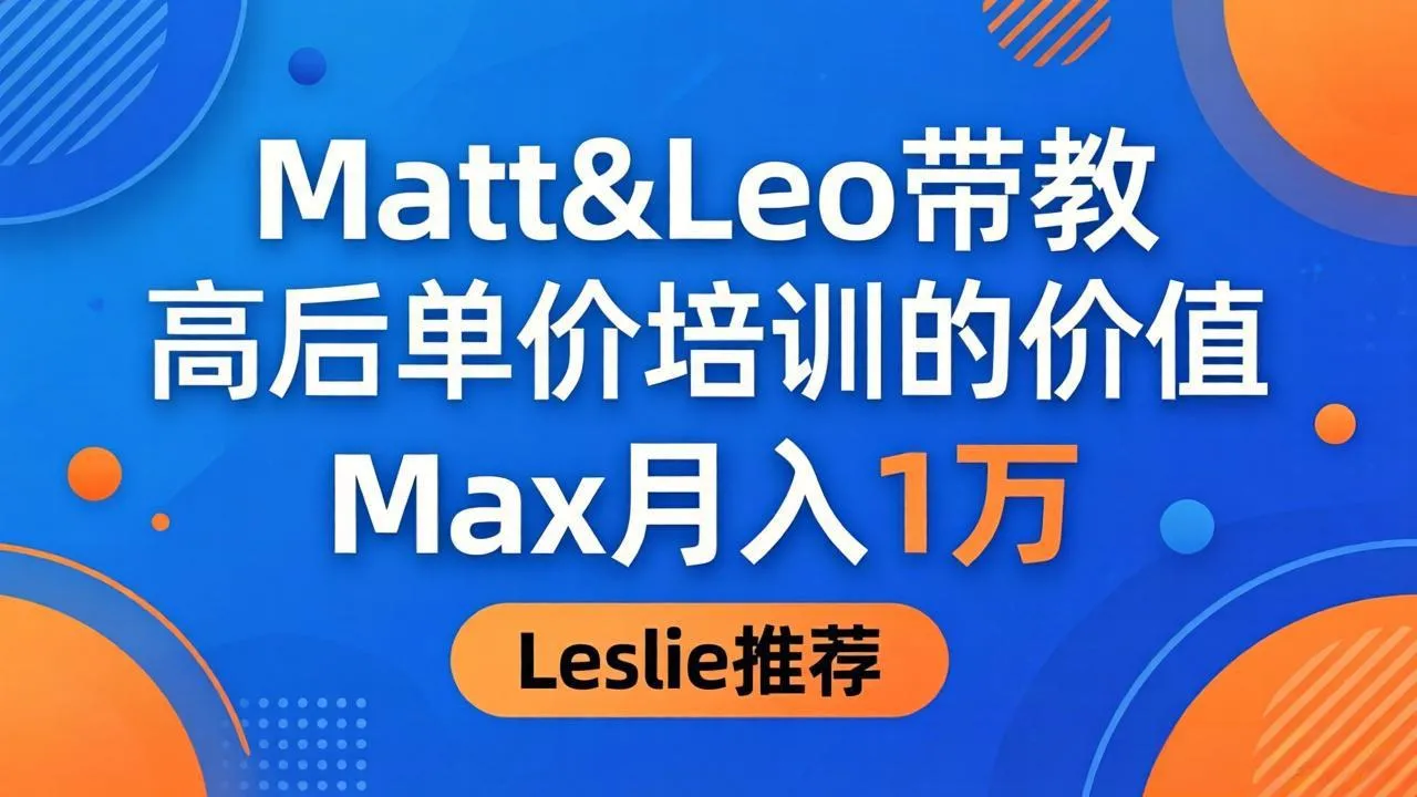 为啥都夸这高客单价培训？Matt&Leo 带教，Max 月入 1 万、Leslie 说最值！_就是爱分享