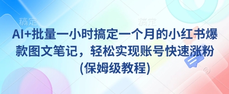 AI+批量一小时搞定一个月的小红书爆款图文笔记，轻松实现账号快速涨粉(保姆级教程)_就是爱分享