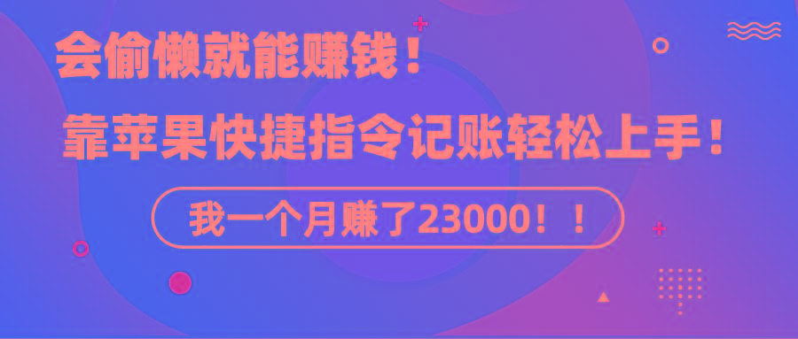 《会偷懒就能赚钱！靠苹果快捷指令自动记账轻松上手，一个月变现23000！》_就是爱分享
