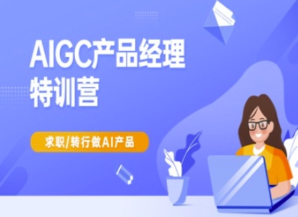 AIGC产品经理特训营-产品经理较教程，求职转行做AI产品_就是爱分享